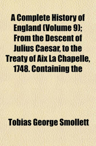 Cover of A Complete History of England (Volume 9); From the Descent of Julius Caesar, to the Treaty of AIX La Chapelle, 1748. Containing the