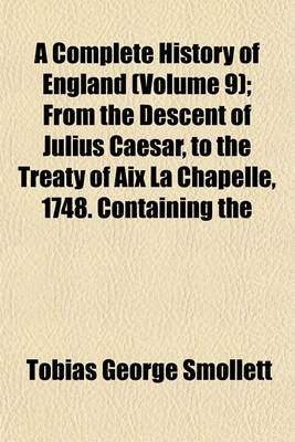 Book cover for A Complete History of England (Volume 9); From the Descent of Julius Caesar, to the Treaty of AIX La Chapelle, 1748. Containing the