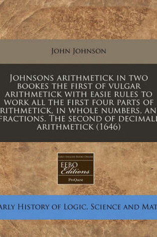 Cover of Johnsons Arithmetick in Two Bookes the First of Vulgar Arithmetick with Easie Rules to Work All the First Four Parts of Arithmetick, in Whole Numbers, and Fractions. the Second of Decimall Arithmetick (1646)