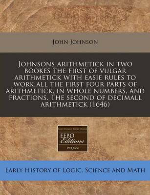 Book cover for Johnsons Arithmetick in Two Bookes the First of Vulgar Arithmetick with Easie Rules to Work All the First Four Parts of Arithmetick, in Whole Numbers, and Fractions. the Second of Decimall Arithmetick (1646)