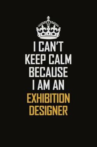 Cover of I Can't Keep Calm Because I Am An Exhibition Designer