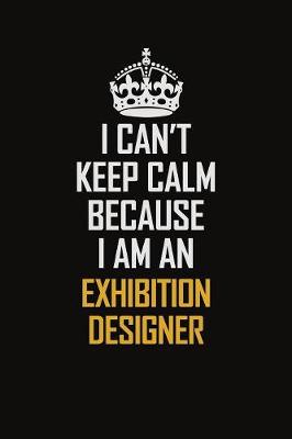 Book cover for I Can't Keep Calm Because I Am An Exhibition Designer