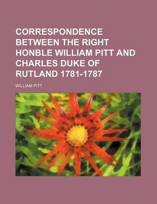 Book cover for Correspondence Between the Right Honble William Pitt and Charles Duke of Rutland 1781-1787