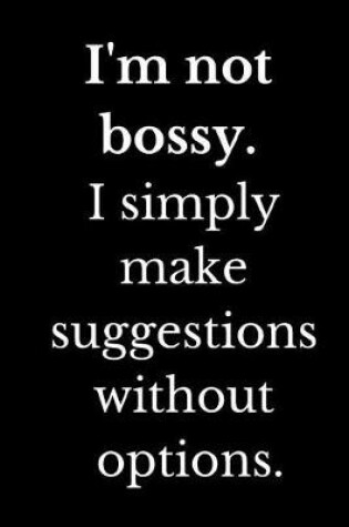 Cover of I'm Not Bossy I Simply Make Suggestions Without Options