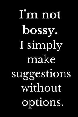 Book cover for I'm Not Bossy I Simply Make Suggestions Without Options