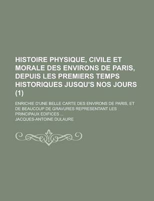 Book cover for Histoire Physique, Civile Et Morale Des Environs de Paris, Depuis Les Premiers Temps Historiques Jusqu's Nos Jours; Enrichie D'Une Belle Carte Des Env