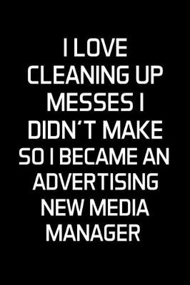 Book cover for I Love Cleaning Up Messes I Didn't Make So I Became An Advertising New Media Manager