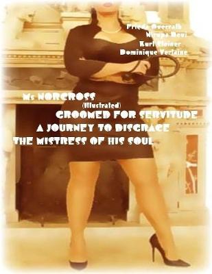 Book cover for Ms Norcross - Groomed for Servitude - A Journey to Disgrace - The Mistress of His Soul