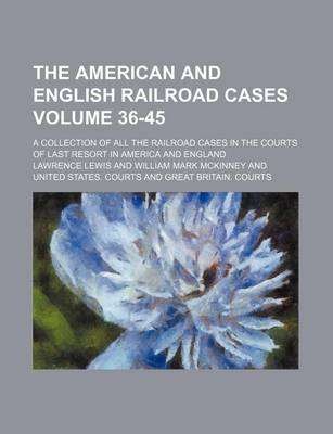 Book cover for The American and English Railroad Cases Volume 36-45; A Collection of All the Railroad Cases in the Courts of Last Resort in America and England