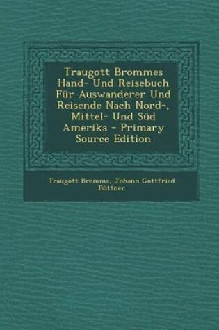 Cover of Traugott Brommes Hand- Und Reisebuch Fur Auswanderer Und Reisende Nach Nord-, Mittel- Und Sud Amerika - Primary Source Edition