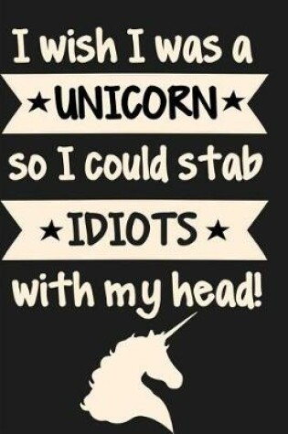Cover of I Wish I Was a Unicorn So I Could Stab Idiots with My Head!