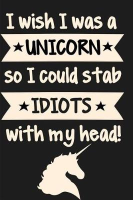 Book cover for I Wish I Was a Unicorn So I Could Stab Idiots with My Head!
