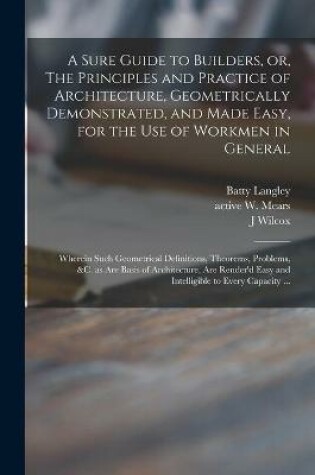 Cover of A Sure Guide to Builders, or, The Principles and Practice of Architecture, Geometrically Demonstrated, and Made Easy, for the Use of Workmen in General