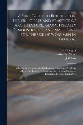 Book cover for A Sure Guide to Builders, or, The Principles and Practice of Architecture, Geometrically Demonstrated, and Made Easy, for the Use of Workmen in General