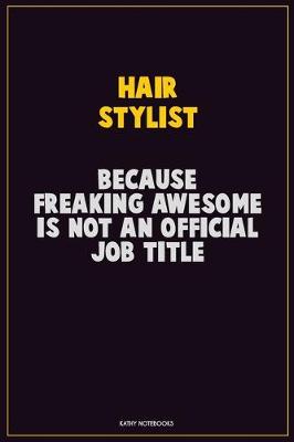 Book cover for Hair Stylist, Because Freaking Awesome Is Not An Official Job Title