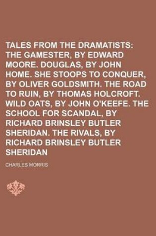 Cover of Tales from the Dramatists; The Gamester, by Edward Moore. Douglas, by John Home. She Stoops to Conquer, by Oliver Goldsmith. the Road to Ruin, by Thom