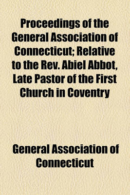 Book cover for Proceedings of the General Association of Connecticut; Relative to the REV. Abiel Abbot, Late Pastor of the First Church in Coventry