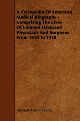 Cover of A Cyclopedia Of American Medical Biography - Comprising The Lives Of Eminent Deceased Physicians And Surgeons From 1610 To 1910