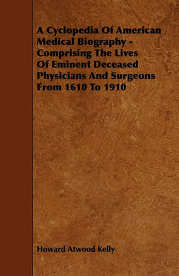 Book cover for A Cyclopedia Of American Medical Biography - Comprising The Lives Of Eminent Deceased Physicians And Surgeons From 1610 To 1910