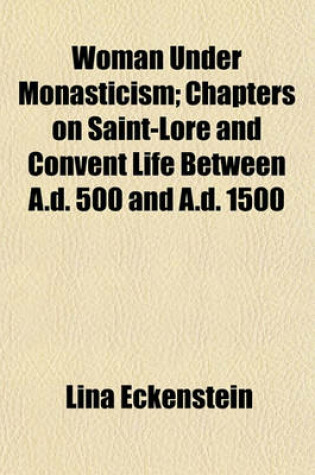 Cover of Woman Under Monasticism; Chapters on Saint-Lore and Convent Life Between A.D. 500 and A.D. 1500