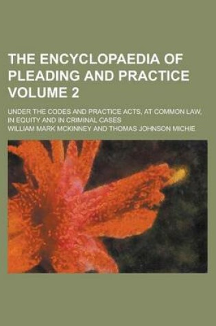 Cover of The Encyclopaedia of Pleading and Practice; Under the Codes and Practice Acts, at Common Law, in Equity and in Criminal Cases Volume 2