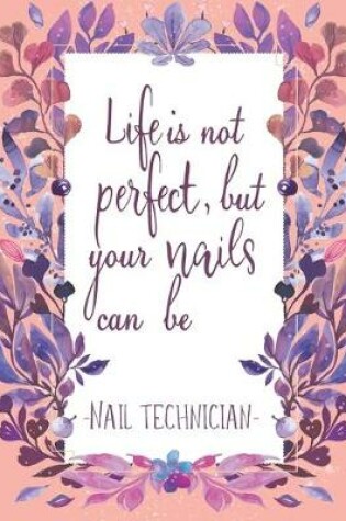 Cover of Life Is Not Perfect, But Your Nails Can Be -Nail Technician-