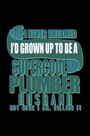 Cover of I never dreamed i'd grown up to be a supercool plumber husband but here i am, killing it