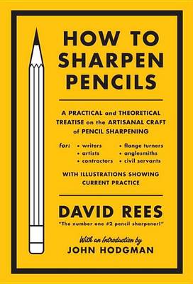 Book cover for How to Sharpen Pencils: A Practical & Theoretical Treatise on the Artisanal Craft of Pencil Sharpening for Writers, Artists, Contractors, Flange Turners, Anglesmiths, & Civil Servants