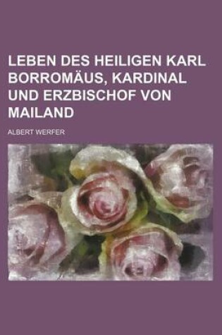 Cover of Leben Des Heiligen Karl Borromaus, Kardinal Und Erzbischof Von Mailand