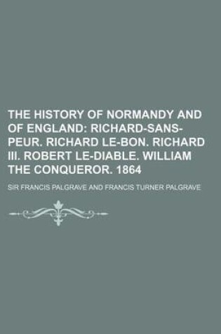 Cover of The History of Normandy and of England; Richard-Sans-Peur. Richard Le-Bon. Richard III. Robert Le-Diable. William the Conqueror. 1864