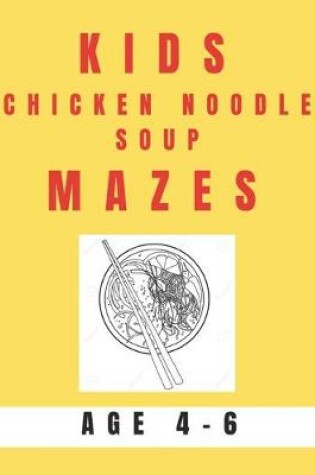 Cover of Kids Chicken Noodle Soup Mazes Age 4-6