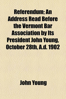 Book cover for Referendum; An Address Read Before the Vermont Bar Association by Its President John Young, October 28th, A.D. 1902