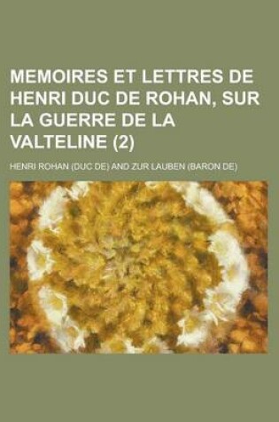 Cover of Memoires Et Lettres de Henri Duc de Rohan, Sur La Guerre de La Valteline (2 )