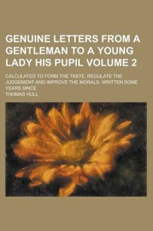 Cover of Genuine Letters from a Gentleman to a Young Lady His Pupil; Calculated to Form the Taste, Regulate the Judgement and Improve the Morals. Written Some Years Since Volume 2