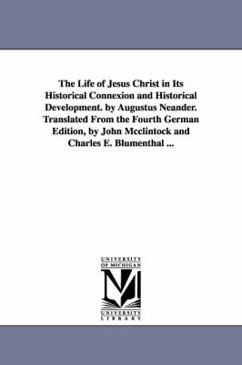 Book cover for The Life of Jesus Christ in Its Historical Connexion and Historical Development. by Augustus Neander. Translated From the Fourth German Edition, by John Mcclintock and Charles E. Blumenthal ...