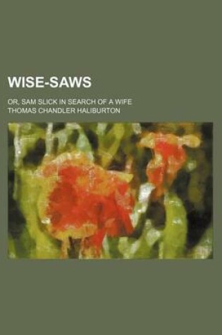 Cover of Wise-Saws; Or, Sam Slick in Search of a Wife
