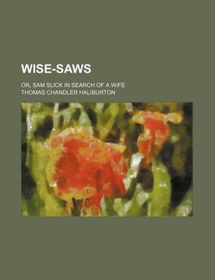 Book cover for Wise-Saws; Or, Sam Slick in Search of a Wife