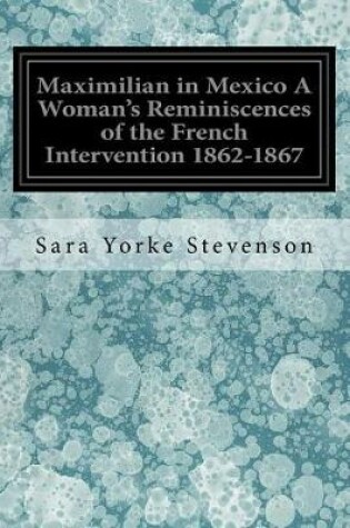 Cover of Maximilian in Mexico A Woman's Reminiscences of the French Intervention 1862-1867