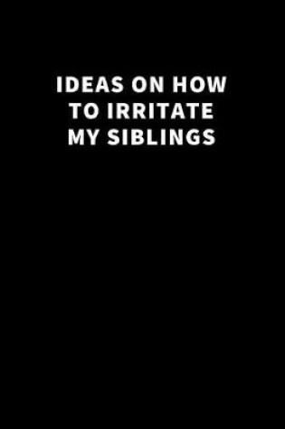 Cover of Ideas on How to Irritate My Siblings