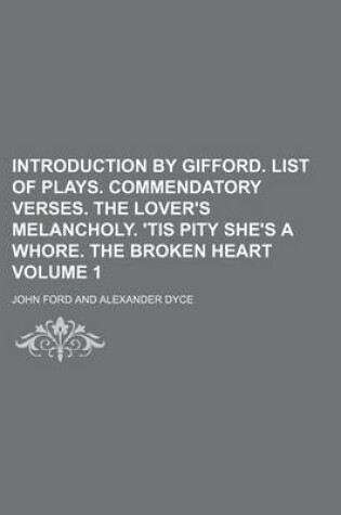 Cover of Introduction by Gifford. List of Plays. Commendatory Verses. the Lover's Melancholy. 'Tis Pity She's a Whore. the Broken Heart Volume 1