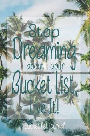 Cover of Stop Dreaming About Your Bucket List, Live It! Bucket List Journal