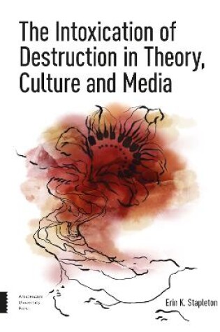 Cover of The Intoxication of Destruction in Theory, Culture and Media