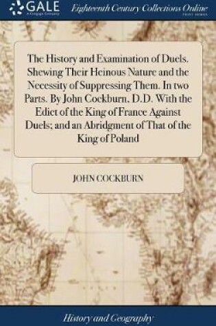 Cover of The History and Examination of Duels. Shewing Their Heinous Nature and the Necessity of Suppressing Them. in Two Parts. by John Cockburn, D.D. with the Edict of the King of France Against Duels; And an Abridgment of That of the King of Poland