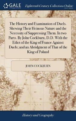 Book cover for The History and Examination of Duels. Shewing Their Heinous Nature and the Necessity of Suppressing Them. in Two Parts. by John Cockburn, D.D. with the Edict of the King of France Against Duels; And an Abridgment of That of the King of Poland