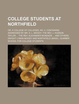 Book cover for College Students at Northfield; Or, a College of Colleges, No. 2. Containing Addresses by Mr. D. L. Moody the REV. J. Hudson Taylor the REV. Alexander McKenzie and Others