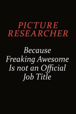 Book cover for Picture Researcher Because Freaking Awesome Is Not An Official Job Title