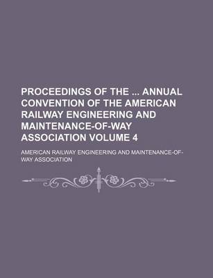 Book cover for Proceedings of the Annual Convention of the American Railway Engineering and Maintenance-Of-Way Association Volume 4