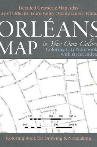 Cover of Orleans Map in Your Own Colors - Coloring City Notebook with Street Index - Detailed Grayscale Map Atlas City of Orleans, Loire Valley (Val de Loire), France Coloring Book for Drawing & Notetaking