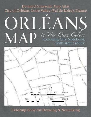 Book cover for Orleans Map in Your Own Colors - Coloring City Notebook with Street Index - Detailed Grayscale Map Atlas City of Orleans, Loire Valley (Val de Loire), France Coloring Book for Drawing & Notetaking