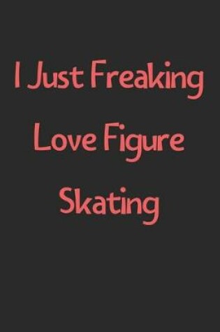 Cover of I Just Freaking Love Figure Skating